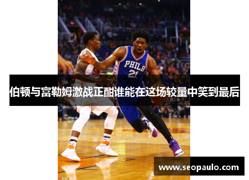 伯顿与富勒姆激战正酣谁能在这场较量中笑到最后