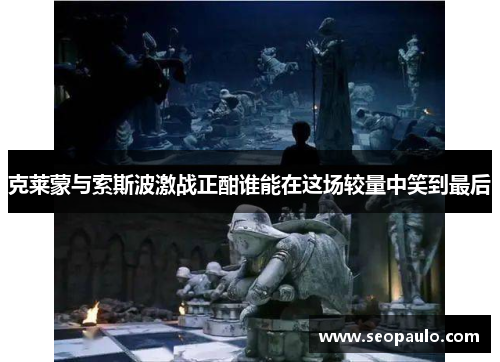 克莱蒙与索斯波激战正酣谁能在这场较量中笑到最后