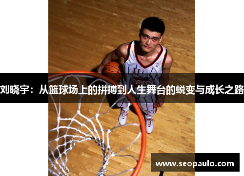 刘晓宇：从篮球场上的拼搏到人生舞台的蜕变与成长之路