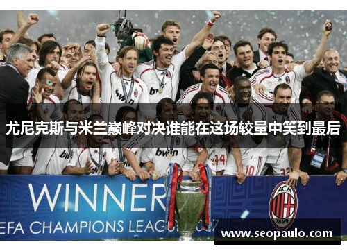 尤尼克斯与米兰巅峰对决谁能在这场较量中笑到最后