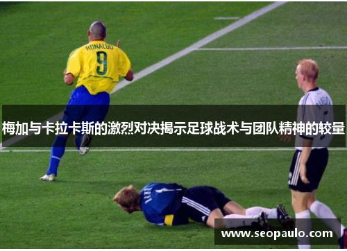 梅加与卡拉卡斯的激烈对决揭示足球战术与团队精神的较量