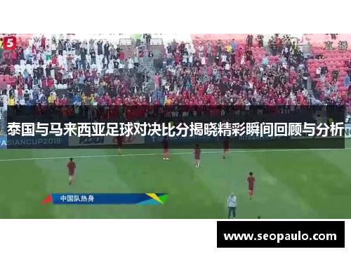 泰国与马来西亚足球对决比分揭晓精彩瞬间回顾与分析