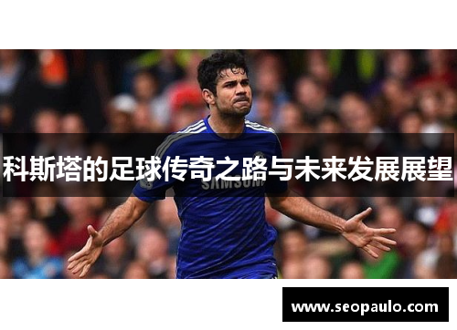 科斯塔的足球传奇之路与未来发展展望