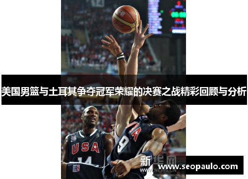美国男篮与土耳其争夺冠军荣耀的决赛之战精彩回顾与分析