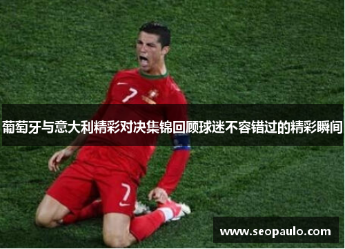 葡萄牙与意大利精彩对决集锦回顾球迷不容错过的精彩瞬间
