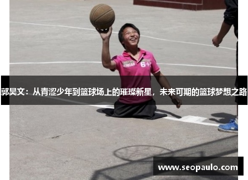 郭昊文：从青涩少年到篮球场上的璀璨新星，未来可期的篮球梦想之路